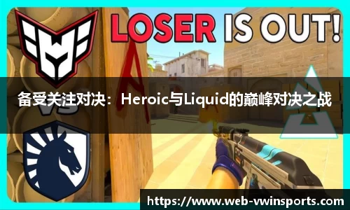 备受关注对决：Heroic与Liquid的巅峰对决之战